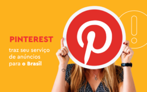 Fundo amarelo, menina segurando uma placa que cobre seu rosto, com o logo da Pinterest a direita, a esquerda a frase: Pinterest traz seu serviço de anúncios para o Brasil.